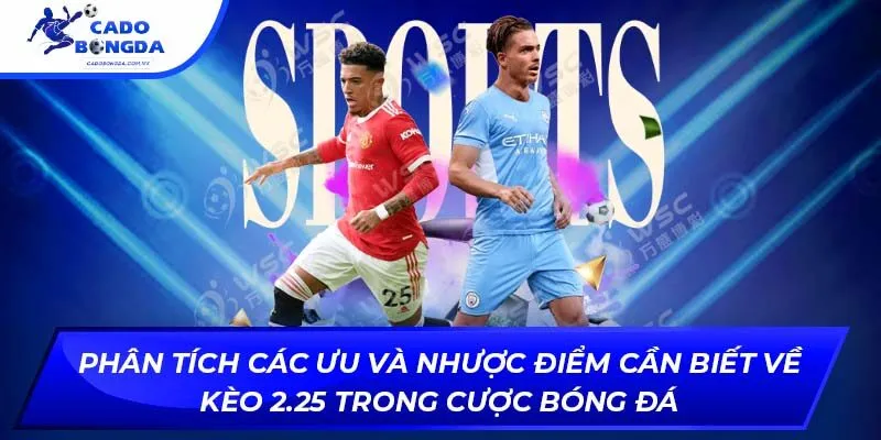 Phân tích các ưu và nhược điểm cần biết về kèo 2.25 trong cược bóng đá