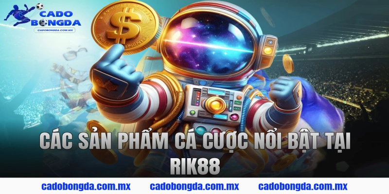 Các Sản Phẩm Cá Cược Nổi Bật Tại RIK88