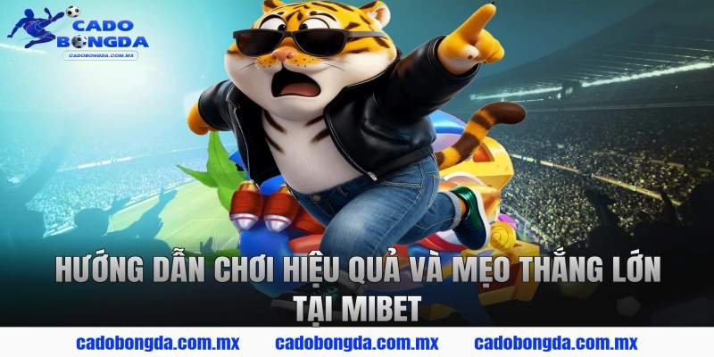 Hướng dẫn chơi hiệu quả và mẹo thắng lớn tại MIBET