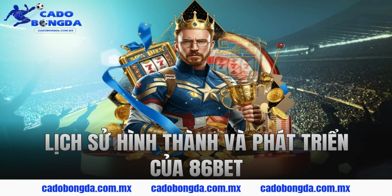 Lịch Sử Hình Thành Và Phát Triển Của 86BET