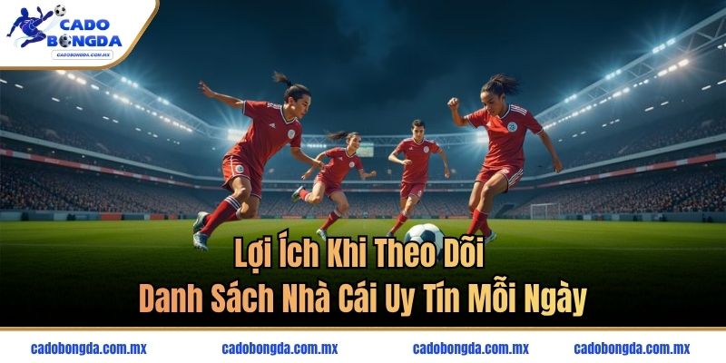 Lợi ích khi theo dõi danh sách nhà cái uy tín mỗi ngày
