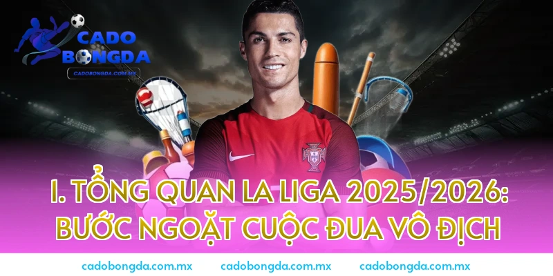 1. Tổng quan La Liga 2025/2026: Bước ngoặt cuộc đua vô địch