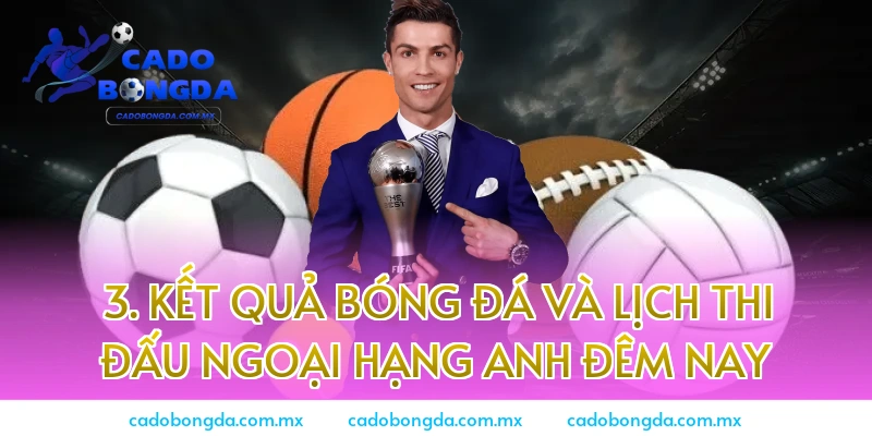 3. Kết quả bóng đá và Lịch thi đấu Ngoại hạng Anh đêm nay