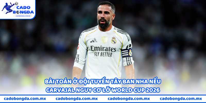 Bài toán ở đội tuyển Tây Ban Nha nếu Carvajal nguy cơ lỡ World Cup 2026
