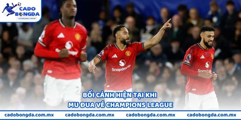 Bối cảnh hiện tại của MU đua vé Champions League