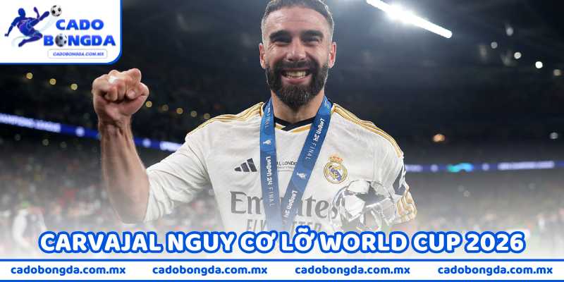 Carvajal Nguy Cơ Lỡ World Cup 2026 Vì Quyết Định Arbeloa