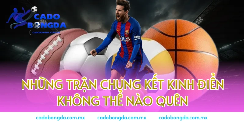 Những trận Chung kết kinh điển không thể nào quên