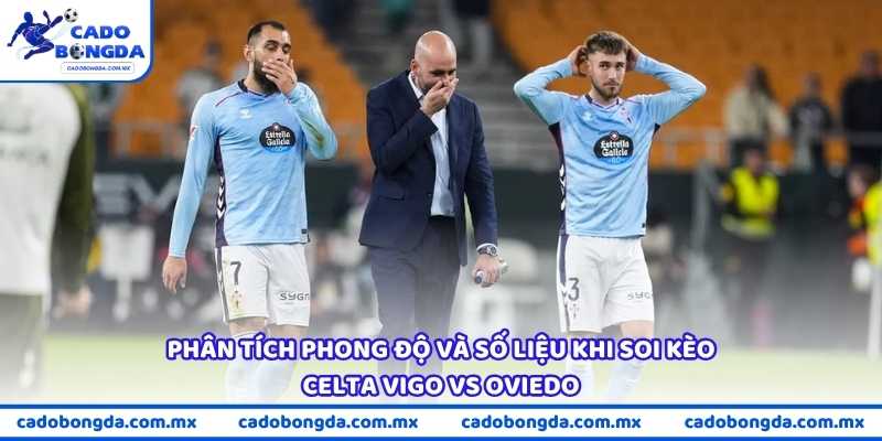 Phân tích phong độ và số liệu khi soi kèo Celta Vigo vs Oviedo