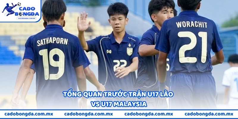 Tổng quan trước trận U17 Lào vs U17 Malaysia